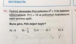 MATEMATİK
1
=
11. Üçüncü dereceden P(x) polinomu x2 + 3 ile kalansız
bölünmektedir. P(1) = 16 ve polinomun başkatsayısı
sabit terimine eşittir.
Buna göre, P(0) değeri kaçtır?
1
A) -3 B) - CO D) 1
E) 3
3
y!
