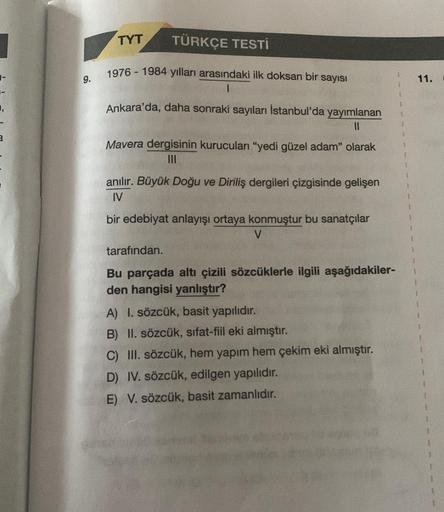 TYT
TÜRKÇE TESTİ
1976 - 1984 yılları arasındaki ilk doksan bir sayısı
9.
11.
Ankara'da, daha sonraki sayıları İstanbul'da yayımlanan
II
a
Mavera dergisinin kurucuları "yedi güzel adam" olarak
III
anılır. Büyük Doğu ve Diriliş dergileri çizgisinde gelişen
I