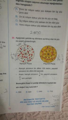 gov
ginde oluşan sayının okunuşu aşağıdakiler
den hangisidir?
A) Yirmi bir milyon sekiz yuz doksan bin üç yüz
yirmi dört
B) On iki milyon dokuz yüz bin iki yüz on be
C) Uç milyon dokuz yüz seksen bir bin dört yüz
D) Yirmi milyon dokuz yüz seksen bin üç yüz