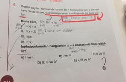 olabilir.
6.
Gerçel sayılar kümesinde tanımlı bir f fonksiyonu için a bir reel
sayı olmak üz
tur.
üzere, 13 fonksiyonunun pola berture
YOKTUR
X-
-
2
Buna göre, im 40$) * im (2)
Tiro
f(x) + 2
Xy
II. f(x - 2)
lim t (0-2) olabilir
III. If(x)
IV. f(1x1)
fonksiyonlarından hangilerinin x = a noktasında limiti olabi-
lir?
lim
xea mis
C) Il ve Il
A) I ve II
B) I ve III
E) I, III ve IV
D) II, III ve IV
?