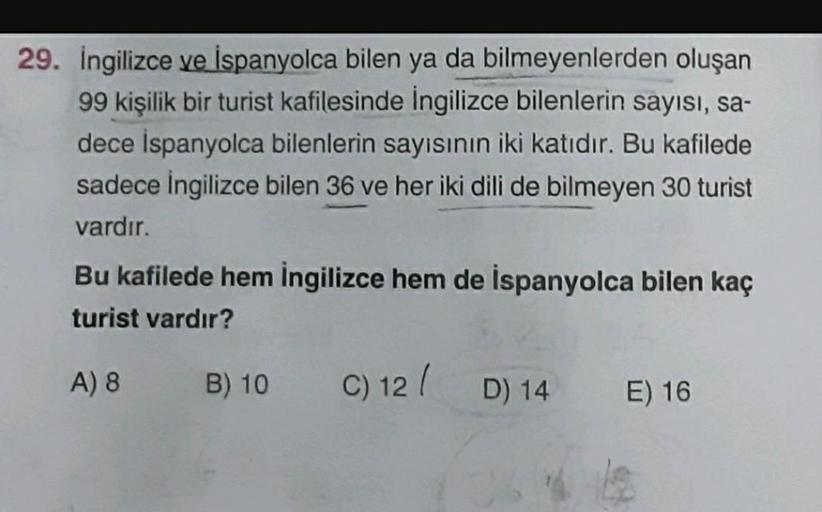 29. İngilizce ve İspanyolca bilen ya da bilmeyenlerden oluşan
99 kişilik bir turist kafilesinde İngilizce bilenlerin sayısı, sa-
dece İspanyolca bilenlerin sayısının iki katıdır. Bu kafilede
sadece İngilizce bilen 36 ve her iki dili de bilmeyen 30 turist
v