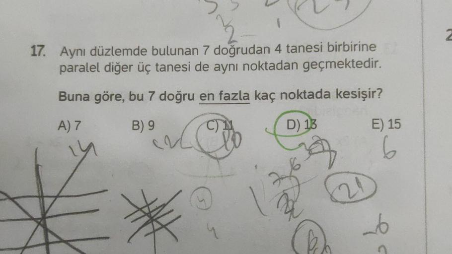 2
17. Aynı düzlemde bulunan 7 doğrudan 4 tanesi birbirine
paralel diğer üç tanesi de aynı noktadan geçmektedir.
Buna göre, bu 7 doğru en fazla kaç noktada kesişir?
A) 7
B) 9
C) 11
D) 13
E) 15
li
6
s
2
6