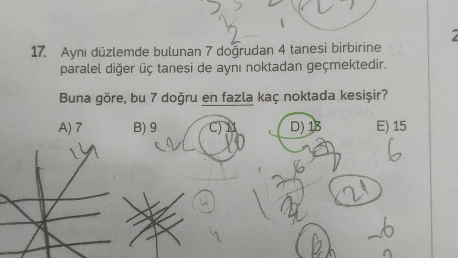 2
17. Aynı düzlemde bulunan 7 doğrudan 4 tanesi birbirine
paralel diğer üç tanesi de aynı noktadan geçmektedir.
Buna göre, bu 7 doğru en fazla kaç noktada kesişir?
A) 7
B) 9
C) 11
D) 13
E) 15
li
6
s
2
6
