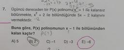 - 2x2 + 2x
7x-1
2
3
7. Üçüncü dereceden bir P(x) polinomu x + 1 ile kalansız
x
bölünmekte, x + 2 ile bölündüğünde 5x – 2 kalanını
vermektedir.
2
-
Buna göre, P(x) polinomunun x - 1 ile bölümünden
kalan kaçtır? PO)
A) 5
B) 2
C)-1
D) -3
E) -6