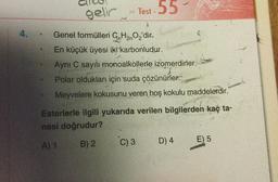 gelir
>>
Test -55
-
4. .
1
Genel formülleri GnH2nO2'dir.
En küçük üyesi iki karbonludur.
Aynı C sayili monoalkollerle izomerdirler.
Polar oldukları için suda çözünürler.
Meyvelere kokusunu veren hoş kokulu maddelerdir.
Esterlerle ilgili yukarıda verilen bilgilerden kaç ta-
nesi doğrudur?
A) 1 B) 2 C) 3 D) 4 E) 5
