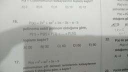 PX + 1) polinom
polinomunun katsayılarının toplamı kaçtır?
A) 2
B) 6
C)
D) 10
E) 12
R(x) = x
polinomları ve
P(x) = 20
olduğuna go
16.
B
P(x) = 2x + ax + bx - 3x - ab
polinomu sabit polinom olduğuna göre,
P+ P
P(1) + P(2) + P(3) +...+ P(10)
toplamı kaçtır?
A) 20 B) 30 C) 40
D) 50
E) 60
26=2
6=1
22.
P(x) bir po
P(x) +
olduğuna
A) 2
17
+
P(x) = x + ax + 5x - 3
polinomunun çift dereceli terimlerinin katsayılarının
5 olduğuna göre, a kaçtır?
23. P(x) bir polind
