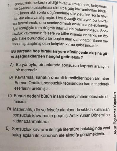 1. Sonsuzluk, herkesin bildiği fakat tanımlanması, tartışılması
ve üzerinde uzlaşılması oldukça güç kavramlardan biridir.
İnsan aklı sonlu düşüncelerle dile getirilen sonlu şey-
leri ele almaya alışmıştır. Ucu bucağı olmayan bu kavra-
mi tanımlamak, onu sı