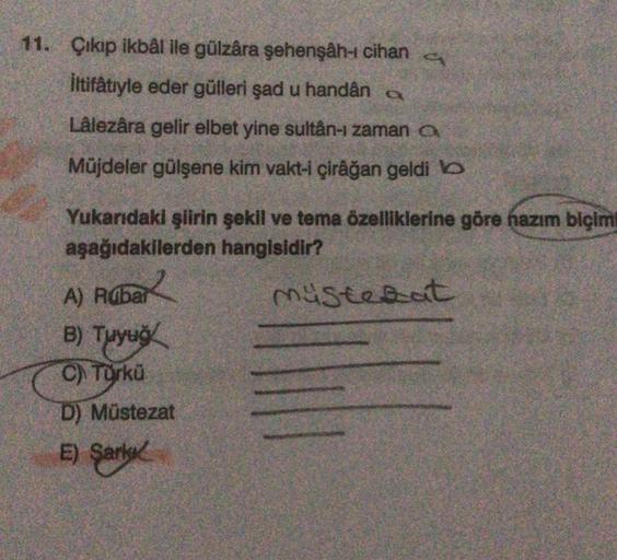 11. Çıkıp ikbal ile gülzara şehenşâh- cihan
iltifâtiyle eder gülleri şad u handân
Lalezâra gelir elbet yine sultân-ı zaman a
Müjdeler gülşene kim vakt-i çirâğan geldib
Yukarıdaki şiirin şekil ve tema özelliklerine göre hazım biçim
aşağıdakilerden hangisidi