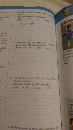 15. 800 TL'ye alınan bir telefon 1000 TL'ye sati
ile cep tele-
mıştır.
kaç TL'dir?
)390
Buna göre satıştaki kâr % kaçtır?
B) 22
(A)20
C) 25
D) 26
20
DO
200 : 10
10000
= 20
ilgili bir
Eların ka-
n hangi
Ili oldu-
verilmiş-
16. 300 TL'ye aldığı bilgisayarını