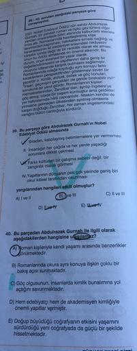 39 - 40. soruları aşağıdaki parçaya göre
cevaplayınız.
2
7
ur
iyi
an
yandan üniversitede bilim alanında kalburüstü eserlere
Gurnah, bir yandan roman ve öykü gibi türlere diğer
2021 Nobel Edebiyat Ödülü'nün sahibi Abdulrazak
tasvirlerden kaçınması, hakikatl