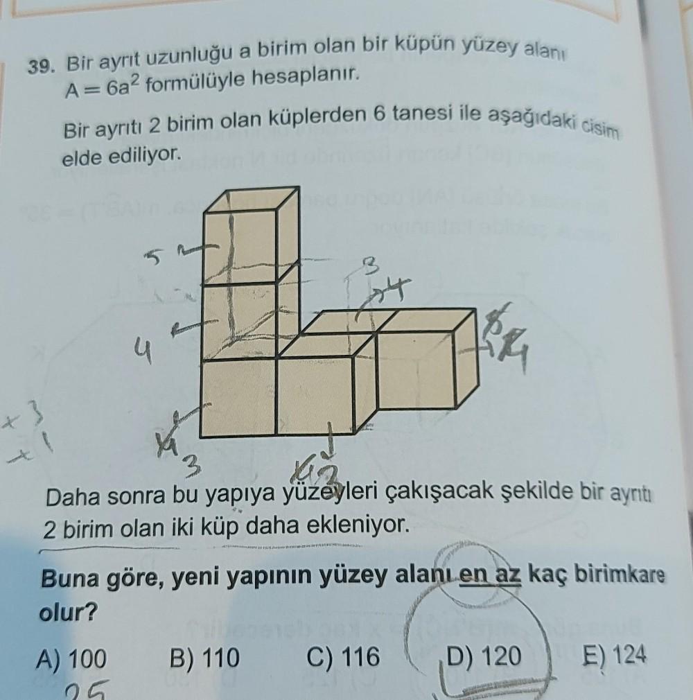 39. Bir ayrit uzunluğu a birim olan bir küpün yüzey alanı
A=6a2 formülüyle hesaplanır.
Bir ayrıtı 2 birim olan küplerden 6 tanesi ile aşağıdaki cisim
elde ediliyor.
4
+ 3
1
3
Daha sonra bu yapıya yüzeyleri çakışacak şekilde bir ayrıtı
2 birim olan iki küp