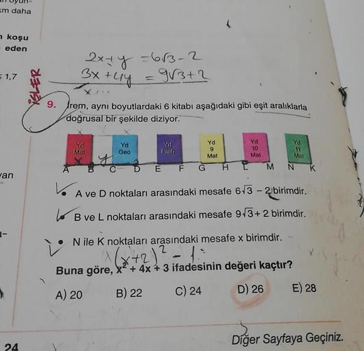 m daha
koşu
eden
2x+y
3x +ly
-683-2
= 9/3+2
= 1,7
SLER
9. Irem, aynı boyutlardaki 6 kitabı aşağıdaki gibi eşit aralıklarla
doğrusal bir şekilde diziyor.
Yd
Mat
Ya
Geo
YO
Prolo
Yd
9
Mat
Yd
10
Mat
Yd
11
Mat
N
C
D
E
F
G
H
L
M
K
an
v
A ve D noktaları arasındak