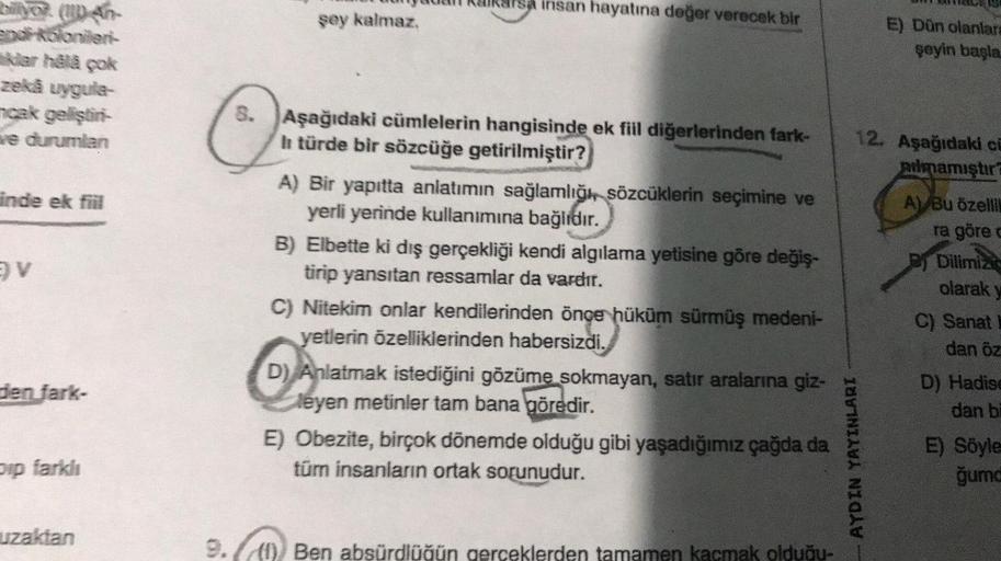 River (
U4h-
U Kakaisa insan hayatına değer verecek bir
şey kalmaz.
E) Dün olanlar
şeyin bagla
zekä uygula-
ncak geliştir-
ve durumlan
8. Aşağıdaki cümlelerin hangisinde ek fill diğerlerinden fark-
I türde bir sözcüğe getirilmiştir?
@
12. Aşağıdaki ci
alma