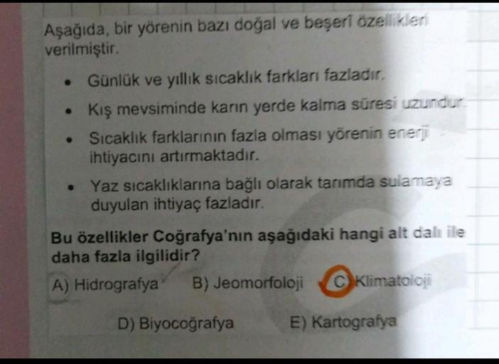 Aşağıda, bir yörenin bazı doğal ve beşeri özellikleri
verilmiştir.
• Günlük ve yıllık sicaklik farkları fazladır.
Kış mevsiminde karın yerde kalma süresi uzundur
Sıcaklık farklarının fazla olması yörenin enerj
ihtiyacını artırmaktadır.
Yaz sıcaklıklarına b