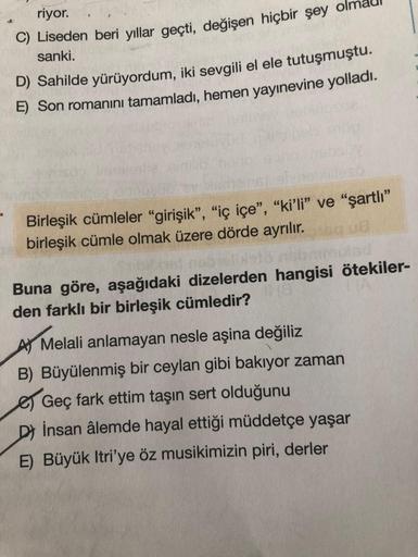 riyor.
C) Liseden beri yıllar geçti, değişen hiçbir şey olm
sanki.
D) Sahilde yürüyordum, iki sevgili el ele tutuşmuştu.
E) Son romanını tamamladı, hemen yayınevine yolladı.
Birleşik cümleler “girişik”, “iç içe”, “ki’li” ve “şartlı”
birleşik cümle olmak üz