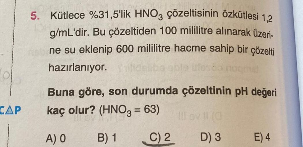 5. Kütlece %31,5'lik HNO3 çözeltisinin özkütlesi 1.2
g/mL'dir. Bu çözeltiden 100 mililitre alınarak üzeri-
ne su eklenip 600 mililitre hacme sahip bir çözelti
hazırlanıyor.
Buna göre, son durumda çözeltinin pH değeri
kaç olur? (HNO3 = 63)
CAP
A) O
B) 1
C) 