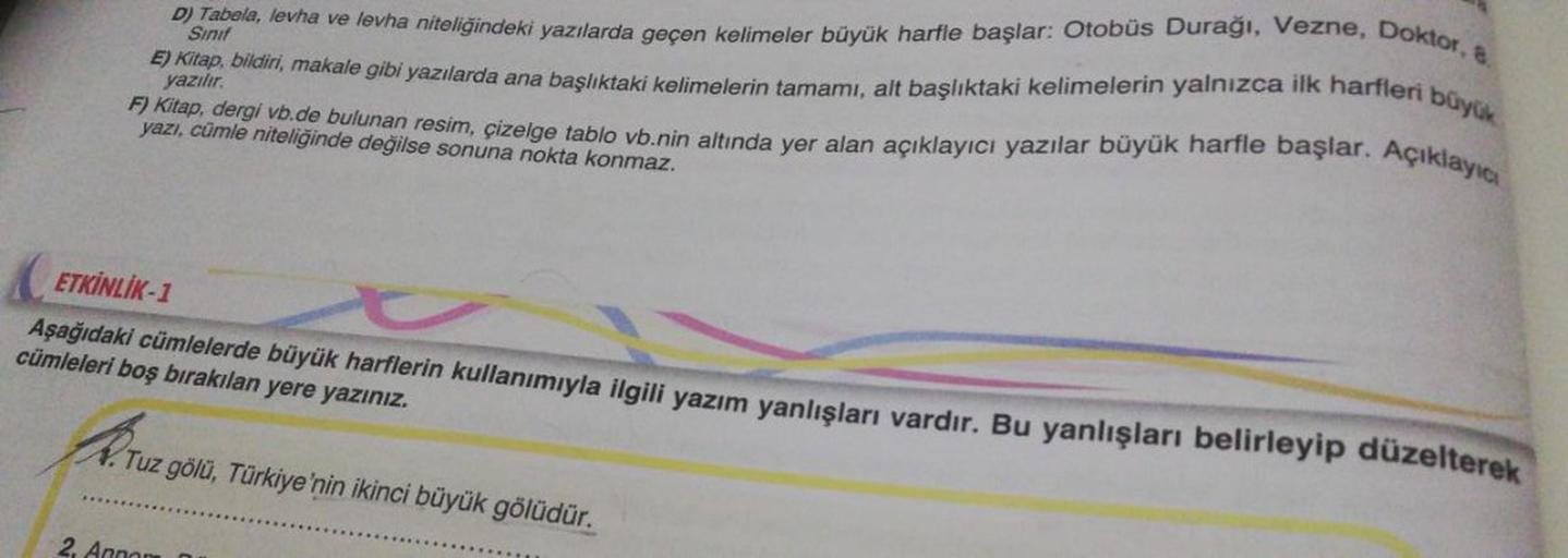 D) Tabela, levha ve levha niteliğindeki yazılarda geçen kelimeler büyük harfle başlar: Otobüs Durağı, Vezne, Doktor, &
Sinif
E) Kitap, bildiri, makale gibi yazılarda ana başlıktaki kelimelerin tamamı, alt başlıktaki kelimelerin yalnızca ilk harfleri büyük