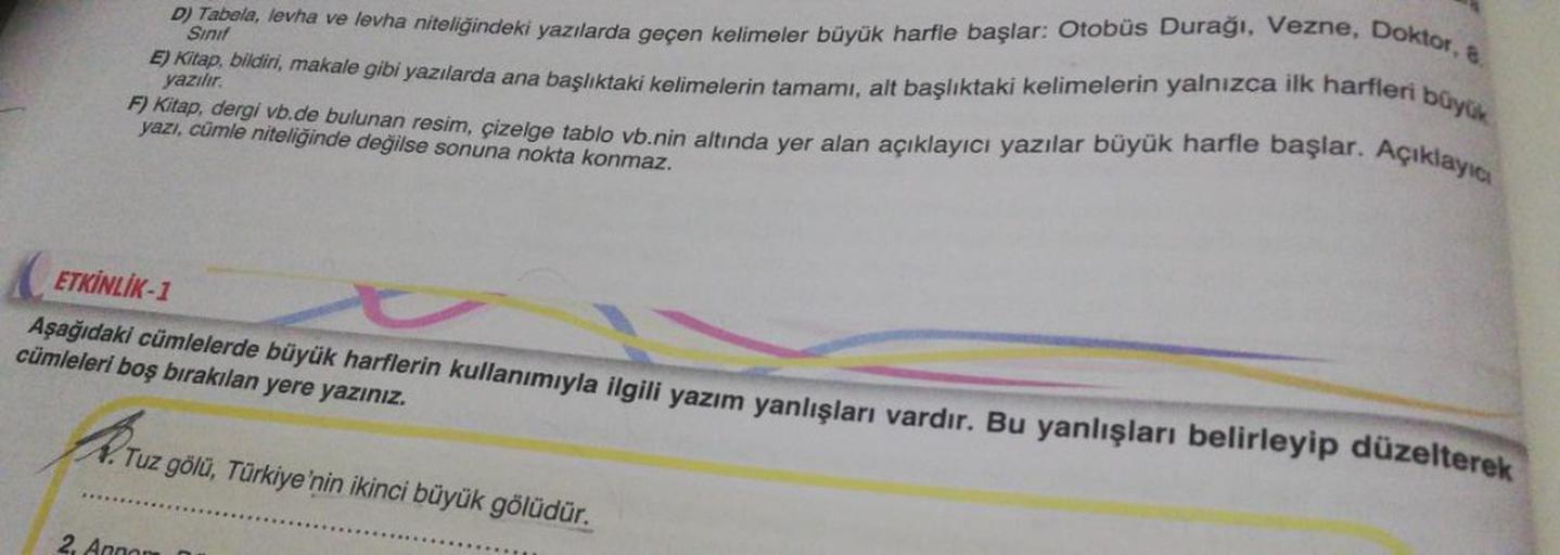 D) Tabela, levha ve levha niteliğindeki yazılarda geçen kelimeler büyük harfle başlar: Otobüs Durağı, Vezne, Doktor, &
Sinif
E) Kitap, bildiri, makale gibi yazılarda ana başlıktaki kelimelerin tamamı, alt başlıktaki kelimelerin yalnızca ilk harfleri büyük
