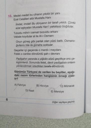 18. Medet medet bu cihanin yıkıldı bir yanı
Ecel Celalileri aldı Mustafa Hani
İmdat, imdat! Bu dünyanın bir tarafı yıkıldı. Çünkü
ecel eşkıyalan Mustafa Han'ı yakalayıp boğdular.
Tutuldu mihri-i cemali bozuldu erkanı
Vebale koydular al ile Al-i Osmani
Onun