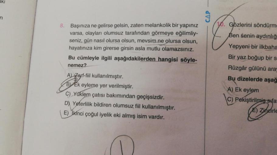 aki
n
CAP
8.
Başınıza ne gelirse gelsin, zaten melankolik bir yapınız
varsa, olayları olumsuz tarafından görmeye eğilimliy-
seniz, gün nasıl olursa olsun, mevsim ne olursa olsun,
hayatınıza kim girerse girsin asla mutlu olamazsınız.
Bu cümleyle ilgili aşağ