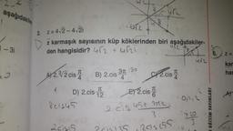 aşağıdakile
ar
2. Z = 412-4121
1-31
9
Z=
kar
har
31 180
TT
4
z karmaşık sayısının küp köklerinden biri aşağıdakiler-
den hangisidir? 462 + urzi
urz
A4 2.3/2 cis ) B) 2.cis 37. r2.cis
I
D) 2.cis E) 2.cis ?
0,112
frisus
720
3
2cisis
Prisizs, 20156S
TT
12
At
225 ust me
EĞİTİM YAYINLARI