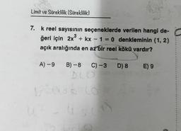 Limit ve Süreklilik (Süreklilik)
7. k reel sayısının seçeneklerde verilen hangi de-
ğeri için 2x3 + kx – 1 = 0 denkleminin (1, 2)
açık aralığında en az bir reel kökü vardır?
-
A) -9
B) -8
C) -3
D) 8
E) 9
ed
