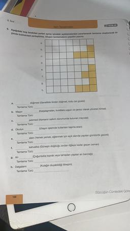 6. Sinif
HIZ YAYINLARI
Isim Tamlamalan
6. Aşağıdaki boş bırakılan yerleri ayraç içindeki açıklamalardan yararlanarak tamlama oluşturacak bi-
çimde bulmacaya yerleştiriniz. Oluşan tamlamaların çeşidini yazınız.
C
C
a
a.
C
b.
C.
d.
e.
f.
g.
h.
a.
düğmesi (Genellikle önden düğmeli, kollu üst giysisi)
Tamlama Türü:
b. Maçın
(Karşılaşmaları, kurallara uygun ve yansız olarak yöneten kimse)
Tamlama Türü:
C.
pekmezi (Asmanın salkım durumunda bulunan meyvesi)
Tamlama Türü:
(Ulaşım işlerinde kullanılan taşıma aracı)
d. Okulun
Tamlama Türü:
e.
alanı (Yemek yemek, eğlenmek için açık alanda yapılan günübirlik gezinti)
Tamlama Türü:
kahvaltısı (Güneşin doğduğu andan öğleye kadar geçen zaman)
Tamlama Türü:
f.
g. Ari
(Çoğunlukla toprak veya tahtadan yapılan arı barınağı)
Tamlama Türü:
(Kulağın duyabildiği titreşim)
h. Dalgaların
Tamlama Türü:
Sözcüğün Cümledeki Göre
198
O