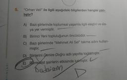 5.
"Orhan Veli” ile ilgili aşağıdaki bilgilerden hangisi yan-
lıştır?
A) Bazı şiirlerinde toplumsal yaşamla ilgili eleştiri ve ala-
ya yer vermiştir.
B) Birinci Yeni topluluğunun öncüsüdür.
C) Bazı şiirlerinde "Mehmet Ali Sel" takma adını kullan-
mıştır.
D) Şiirlerini Denize Doğru adlı yapıtta toplamıştır.
E) Starrealist şairlerin etkisinde kalmıştır.
L
AYINLARI
Badaizm