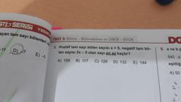 STÍS SERIS
YEDI
ayan tam sayı bölenleri
TEST 3: Bölme - Bölünebilme ve OBEB - EKOK
DG
5. a ve DF
-11
D
1. Pozitif tam sayı bölen sayısı x + 5, negatif tam bo-
len sayısı 2x - 5 olan sayı en az kaçtır?
E) -5
540 - a
A) 109
B) 117
C) 126
D) 132
E) 144
eşitliğ
A) 50
