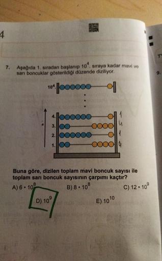 4
T
104
7. Aşağıda 1. sıradan başlanıp sıraya kadar mavi ve
sarı boncuklar gösterildiği düzende diziliyor.
104|oooooo
4. loo0000
3. 100
co
2.000
oll
1.100
0000114
Buna göre, dizilen toplam mavi boncuk sayısı ile
toplam sarı boncuk sayısının çarpımı kaçtır?