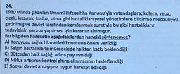 24.
1930 yılında çıkarılan Umumi Hıfzıssıhha Kanunu'yla vatandaşlara; kolera, veba,
çiçek, kızamık, kuduz, sıtma gibi hastalıkları yerel yönetimlere bildirme mecburiyeti
getirilmiş ve devlet tarafından karşılanmak suretiyle bu gibi hastalıkların
tedavisinin parasız yapılması için kararlar alınmıştır.
Bu bilgiden hareketle aşağıdakilerden hangisi söylenemez?
A) Koruyucu sağlık hizmetleri konusuna önem verildiği
B) Salgın hastalıklarla mücadelede halktan katkı beklendiği
C) Bütçeden halk sağlığı adına pay ayrıldığı
D) Nüfus artışının kontrol altına alınmasının hedeflendiği
E) Sosyal devlet anlayışına uygun hareket edildiği
