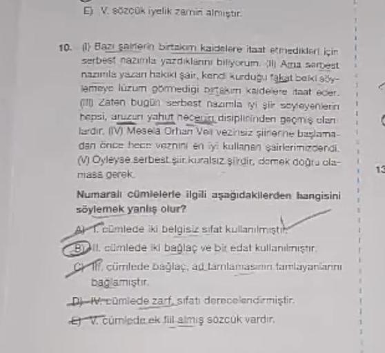 E) V. sözcük iyelik zarini almistir.
1
13
10. (1) Bazı sarera birtakım kaidelere itaat etmedikleri için
serbest nazımla yazdiklarini biliyorum Ana Sarbest
nazunla yazarı hakiki şair, kend kurduğu fakat baki ay-
Semeye lüzum goedigi brak kaldere taat eder.
