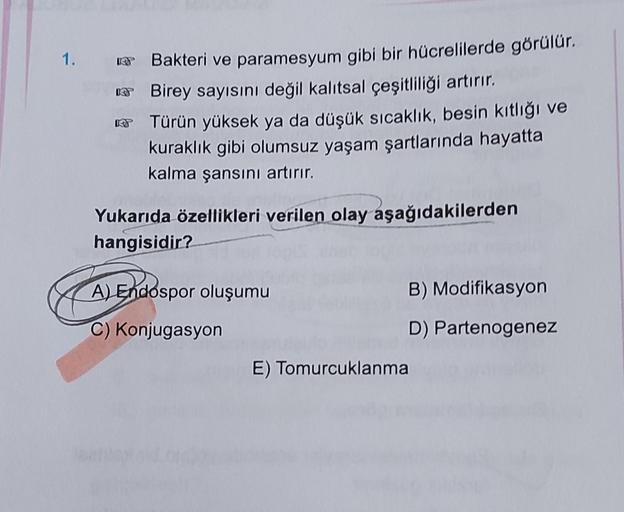 1.
Bakteri ve paramesyum gibi bir hücrelilerde görülür.
0 Birey sayısını değil kalıtsal çeşitliliği artırır.
Türün yüksek ya da düşük sıcaklık, besin kitlığı ve
kuraklık gibi olumsuz yaşam şartlarında hayatta
kalma şansını artırır.
Yukarıda özellikleri ver