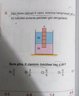 8. Eşit hacim bölmeli K cismi, birbirine karışmayan 3d ve
2d özkütleli sivilarda şekildeki gibi dengededir,
K
2d
3d
Buna göre, K cisminin özkütlesi kaç d dir?
2
3
B)
5
A)
5
E)S
6
C)
5
9
D)
5
5-C
8-D
6-D
7-E