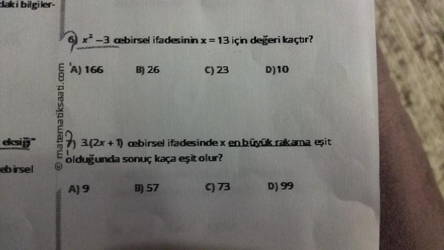 Haki bilgiler-
**-3 cbirsel ifadesinin x=13 için değeri kaçtır?
A) 166
B) 26
c) 23
D)10
© matematiksaati.com
eksi
3.(2x + 1) @birsel ifadesindex enbúnak cakama eşit
olduğunda sonuç kaça eşit olur?
ebirsel
A) 9
B) 57
C) 73
D) 99