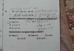 .
MEB 2018 - 2019
48-6-3
- 3 yeo
ge
4-436-9-15 o
x2 - y2 + 3x-y-10 = 0
12x ₃2x-12=0
x2 + y2 -x+y-2
= 0
denklem sistemini sağlayan x ve y gerçek sayıları için
x.y = 0
g ty +344-2=1
II. x + y = 1
ysty
III. x-y=4
ifadelerinden hangileri doğru olabilir?
A) Yalnız I.
B) Yalnız II. C) I ve II.
D) I ve III.
E) Il ve III.
yly+1) = -1 0
