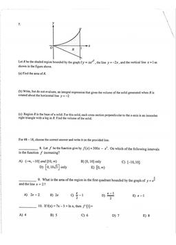 7.
X
R
Let R be the shaded region bounded by the graph fy = xex?, the line y=-2x, and the vertical line x = 1 as
shown in the figure above.
=
(a) Find the area of R.
(b) Write, but do not evaluate, an integral expression that gives the volume of the solid