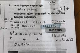 ab
la.b
4. a ve b gerçel sayıları için
b2 <a.b<b-a
b-alt +
olduğuna göre, aşağıdaki sıralamalardan
hangisi doğrudur?
i
+ + A) a <0<b B) b <0 <a C) 0 <a<b
ba
6-D) b<aco E) a <b<0
aab +
2015 / YGS
6² aibab-a
Ibelal
+
+
+
Ocalb
obale
eua acbao
