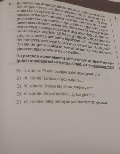 5.
(1) Hemen her atasözü aslında insana ve topluma mesaj ice-
ren bir genel kural, bir ilke niteliği taşır. (1) Bu bağlamda ba
7.
zi atasözleri sosyal ilişkiler üzerine görüş bildirir. () Bazi
atasözleri ise tarih boyunca insanların ve toplumların uzun
üze