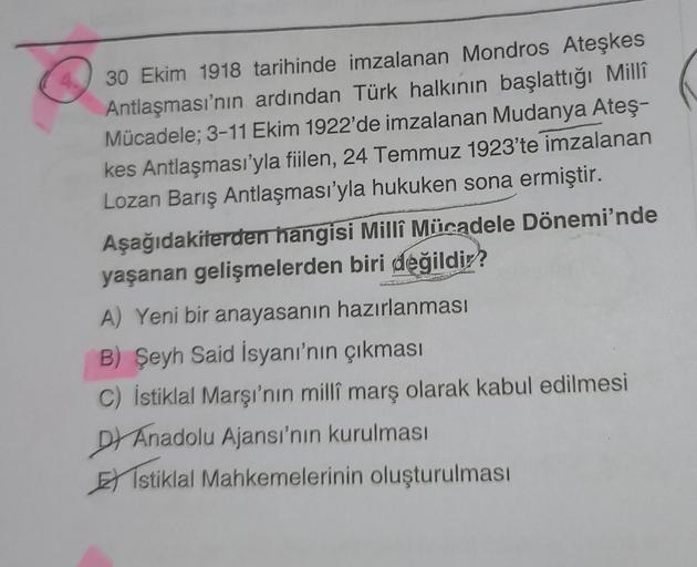 4.
30 Ekim 1918 tarihinde imzalanan Mondros Ateşkes
Antlaşması'nın ardından Türk halkının başlattığı Millî
Mücadele; 3-11 Ekim 1922'de imzalanan Mudanya Ateş-
kes Antlaşması'yla fiilen, 24 Temmuz 1923'te imzalanan
Lozan Barış Antlaşması'yla hukuken sona er