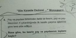 a
"Bir KESRİN DEĞERİ..." MUHABBETİ.
4. Pay ve paydası birbirinden farklı bir kesrin, pay ve pay-
dasından 4 çıkarıldığında ilk kesrin çarpma işlemine
göre tersi elde ediliyor.
Buna göre, bu kesrin pay ve paydasının toplamı
kaçtır?
