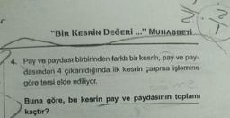 a
"Bir KESRİN DEĞERİ..." MUHABBETİ.
4. Pay ve paydası birbirinden farklı bir kesrin, pay ve pay-
dasından 4 çıkarıldığında ilk kesrin çarpma işlemine
göre tersi elde ediliyor.
Buna göre, bu kesrin pay ve paydasının toplamı
kaçtır?
