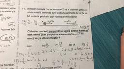 = = 80
=
isimleri yatay
it hızlarla şe-
ar.
11. Kütleleri sırayla 2m ve 4m olan X ve Y cisimleri yatay ve
sürtünmesiz zeminde aynı doğrultu üzerinde 3v ve 2v sa
bit hızlarla şekildeki gibi hareket etmektedirler.
yopiste
• Olçme, Değerlendirme ve Sınav Hizmetleri Genel
32 - 9 2 2 = 21
22
hızının bü-
X Vy=3v
vy=2v
Y'
un
esnekdagi
Cisimler merkezi çarpıştıktan sonra birlikte hareket
ettiklerine göre çarpışma esnasında kaç mv2 lik
enerji isiya dönüşmüştür?
E) 15
Vort
B) 3
50 ch
21
C)
D) 14
E)
A) 2
3
art
E
Key + + 4.4:8
2nd. 3 V - 20.6m = 6m. Vort
kova I MV4.2.9
Vort= b. 3-15
2
uv
6.Vort
-
cla hareket
2
- 9
sürtünmesiz zemin-
mola