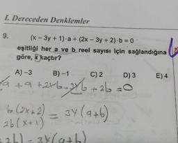 1. Dereceden Denklemler
9.
(x - 3y + 1) a + (2x - 3y + 2) b = 0
eşitliği her a ve b reel sayısı için sağlandığına
göre, kaçtır?
A) -3
B)-1
C) 2
D) 3
E) 4
la + 9 +2+6-%+2b =0
ab
b (2x - 2)
37 (a+b)
9)
26(x+1)
126)=34(a+h)
13 = +
(x
