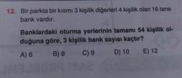 12. Bir parkta bir kısmı 3 kişilik diğerleri 4 kişilik olan 16 tane
bank vardır.
Banklardaki oturma yerlerinin tamamı 54 kişilik ol-
duğuna göre, 3 kişilik bank sayısı kaçtır?
A) 6 B) 8 C) 9 D) 10 E) 12
ON
