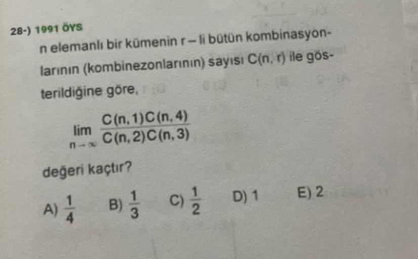 28-) 1991 OYS
nelemanlı bir kümenin r-li bütün kombinasyon-
larının (kombinezonlarının) sayısı C(n,r) ile gös.
terildiğine göre,
C(n. 1)C(n.4)
lim
C(n. 2)C(n.3)
değeri kaçtır?
D) 1
E) 2
A)
B); c
C) 1 / 1
)
3
