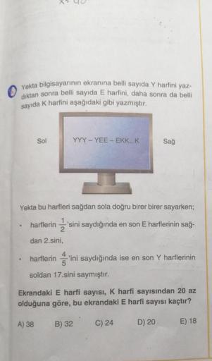 Yekta bilgisayarının ekranına belli sayıda Y harfini yaz-
diktan sonra belli sayıda E harfini, daha sonra da belli
sayıda k harfini aşağıdaki gibi yazmıştır.
Sol
YYY - YEE - EKK...K
Sağ
Yekta bu harfleri sağdan sola doğru birer birer sayarken;
.
harflerin