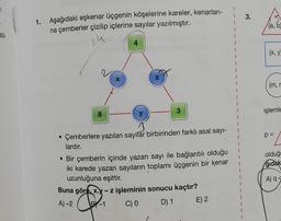 3.
1.
Aşağıdaki eşkenar üçgenin köşelerine kareler, kenarları-
na çemberler çizilip içlerine sayılar yazılmıştır.
(a, b
bl.
14
(x, y,
(
z
X
(m,
3
işlemle
8
p =
olduğ
ğıdak
Çemberlere yazılan sayılar birbirinden farklı asal sayı-
lardır.
• Bir çemberin içinde yazan sayı ile bağlantılı olduğu
iki karede yazan sayıların toplamı üçgenin bir kenar
uzunluğuna eşittir.
Buna göre, x.y - z işleminin sonucu kaçtır?
A) 2 B-1 C) O D) 1
A)
-
E) 2
