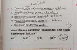 Nasil da
2. 1. Dumanlı dağlar yağmursuz kalmaz.-) Miteleme
II. Acı patlıcani kırağı çalmaz.) Witeleme
III. Bedava sirke baldan tatlidir» hitelene
IV. Yavru kuş gördüğünü yapar. Nitelene
V. Her derdin bir dermanı vardır.
Numaralanmış cümlelerin hangisindeki sifat yapica
diğerlerinden farklıdır?
A) T. B) H. C) 1. D) IV. E) V
da
