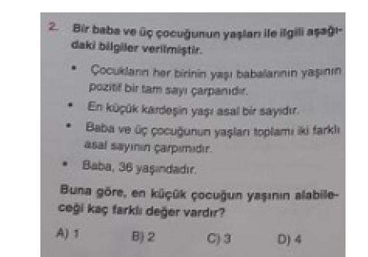 2 Bir baba ve up pocuğunun yaşları ile ilgili apa
daki bilgiler verilmiştir.
- Cocukların her birinin yapı babalarinin yanin
pozitif birtam sayı çarpanid
En kupük kardeşin yaşasal bir sayidir.
Baba ve üç çocuğunun yaşlan toplam iki farklı
asal sayinin çarp